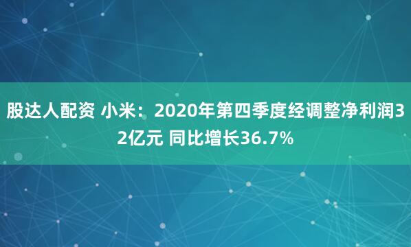股达人配资 小米：2020年第四季度经调整净利润32亿元 同比增长36.7%
