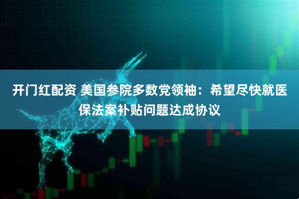 开门红配资 美国参院多数党领袖：希望尽快就医保法案补贴问题达成协议